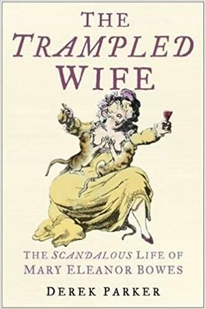 The Trampled Wife: The Scandalous Life Of Mary Eleanor Bowes by Derek Parker
