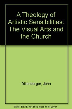 A Theology of Artistic Sensibilities: The Visual Arts and the Church by John Dillenberger