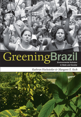 Greening Brazil: Environmental Activism in State and Society by Margaret E. Keck, Kathryn Hochstetler