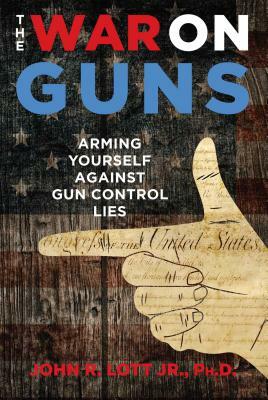 The War on Guns: Arming Yourself Against Gun Control Lies by John R. Lott Jr.