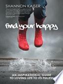 Find Your Happy: An Inspirational Guide to Loving Life to Its Fullest by Shannon Kaiser