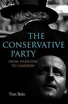 The Conservative Party: From Thatcher to Cameron by Tim Bale