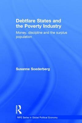 Debtfare States and the Poverty Industry: Money, Discipline and the Surplus Population by Susanne Soederberg