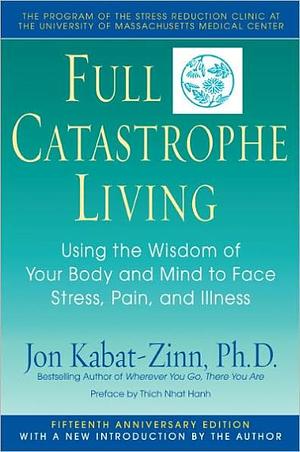 Full Catastrophe Living: Using the Wisdom of Your Body and Mind to Face Stress, Pain, and Illness by Jon Kabat-Zinn