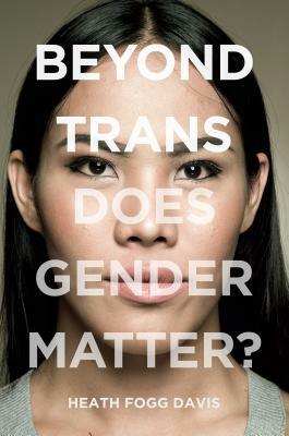 Beyond Trans: Does Gender Matter? by Heath Fogg Davis