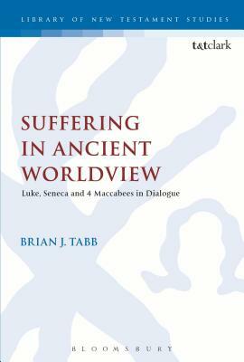 Suffering in Ancient Worldview: Luke, Seneca and 4 Maccabees in Dialogue by Brian J. Tabb