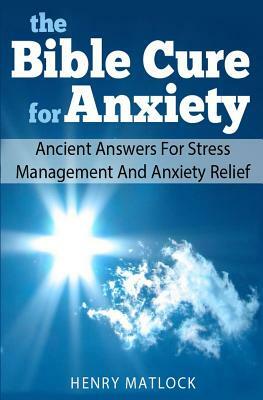 The Bible Cure for Anxiety: Ancient Answers For Stress Management and Anxiety Relief by Henry Matlock
