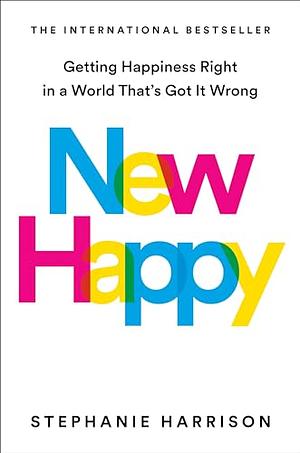 New Happy: Getting Happiness Right in a World That's Got It Wrong  by Stephanie Harrison
