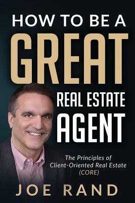 How to be a Great Real Estate Agent: The Principles of Client-Oriented Real Estate (CORE) by Joe