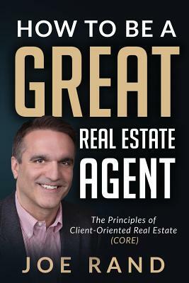 How to be a Great Real Estate Agent: The Principles of Client-Oriented Real Estate (CORE) by Joe Rand