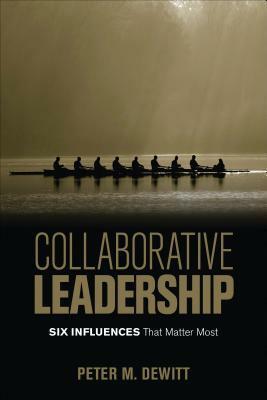 Collaborative Leadership: Six Influences That Matter Most by Peter M. DeWitt