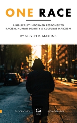 One Race: A Biblically Informed Response to Racism, Human Dignity & Cultural Marxism by Steven R. Martins