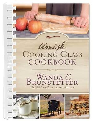 Amish Cooking Class Cookbook: Over 200 Practical Recipes for Use in Any Kitchen by Wanda E. Brunstetter