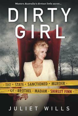 Dirty Girl: The State Sanctioned Murder of Brothel Madam Shirley Finn by Juliet Wills, David Whish-Wilson