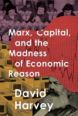 Marx, Capital, and the Madness of Economic Reason by David Harvey