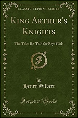 King Arthur's Knights: The Tales Re-Told for Boys Girls by Henry Gilbert