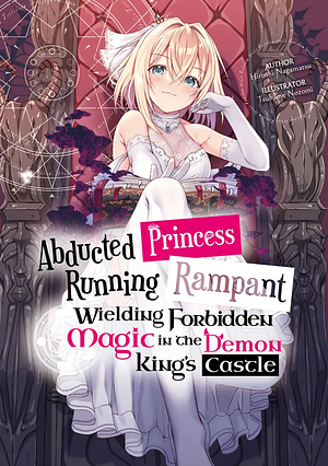 Abducted Princess Running Rampant: Wielding Forbidden Magic in the Demon King's Castle Volume 1 by Hiroshi Nagamatsu