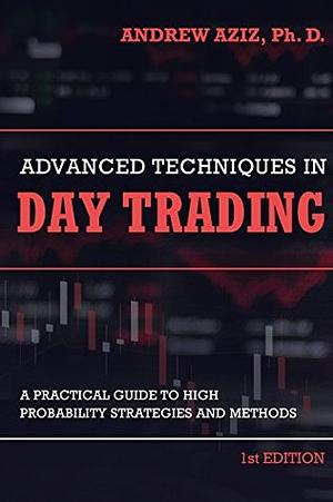 Advanced Techniques in Day Trading: A Practical Guide to High Probability Day Trading Strategies and Methods by Andrew Aziz