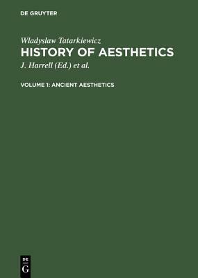 Ancient Aesthetics: Aus: History of Aesthetics, Vol. 1 by Adam Czerniawski, J Harrell, Ann Czerniawski, Władysław Tatarkiewicz