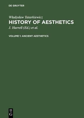 Ancient Aesthetics: Aus: History of Aesthetics, Vol. 1 by Adam Czerniawski, Ann Czerniawski, J Harrell, Władysław Tatarkiewicz