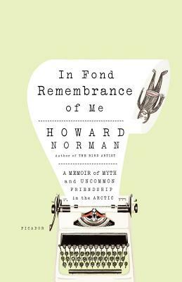 In Fond Remembrance of Me: A Memoir of Myth and Uncommon Friendship in the Arctic by Howard Norman