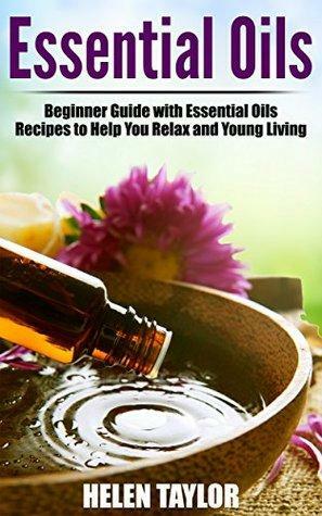 Essential Oils: Essential Oil Recipes To Treat Your Hair, Skin, and Body by Helen Taylor