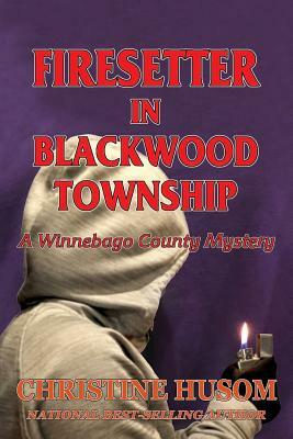 Firesetter In Blackwood Township: A Winnebago County Mystery by Christine a. Husom