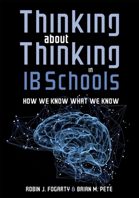 Thinking about Thinking in Ib Schools: How We Know What We Know (a Teaching Strategies Guide for Rigorous Curriculum in International Baccalaureate Sc by Robin J. Fogarty, Brian M. Pete