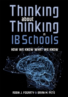 Thinking about Thinking in Ib Schools: How We Know What We Know (a Teaching Strategies Guide for Rigorous Curriculum in International Baccalaureate Sc by Brian M. Pete, Robin J. Fogarty