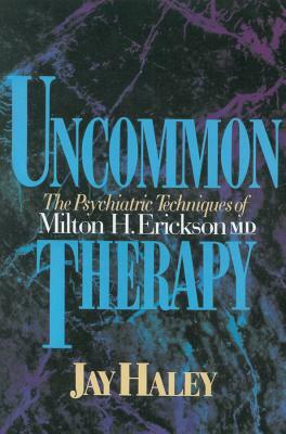 Uncommon Therapy: The Psychiatric Techniques of Milton H. Erickson, M.D. by Jay Haley