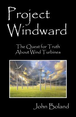 Project Windward: The Quest for Truth About Wind Turbines by John Boland