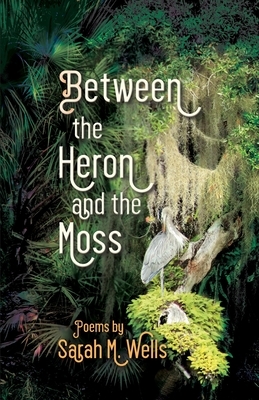 Between the Heron and the Moss by Sarah M. Wells