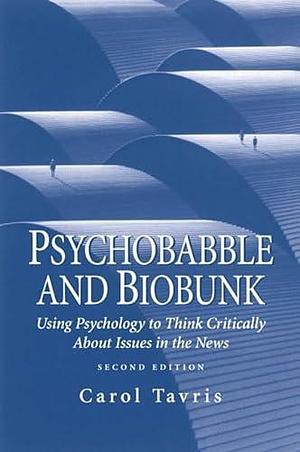 Psychobabble &amp; Biobunk: Using Psychology to Think Critically about Issues in the News : Opinion Essays and Book Reviews by Carol Tavris