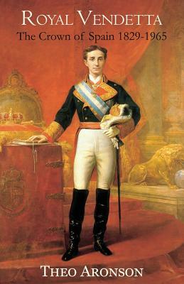 Royal Vendetta: The crown of Spain 1829-1965 by Theo Aronson