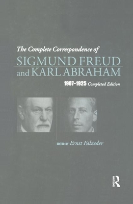 The Complete Correspondence of Sigmund Freud and Karl Abraham 1907-1925 by Karl Abraham