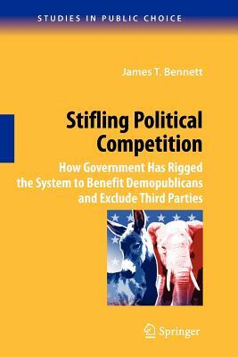 Stifling Political Competition: How Government Has Rigged the System to Benefit Demopublicans and Exclude Third Parties by James T. Bennett