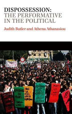 Dispossession: The Performative in the Political by Judith Butler, Athena Athanasiou