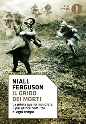 Il grido dei morti. La prima guerra mondiale: il più atroce conflitto di ogni tempo. by Niall Ferguson