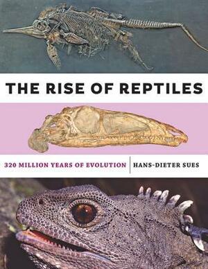 The Rise of Reptiles: 320 Million Years of Evolution by Hans-Dieter Sues