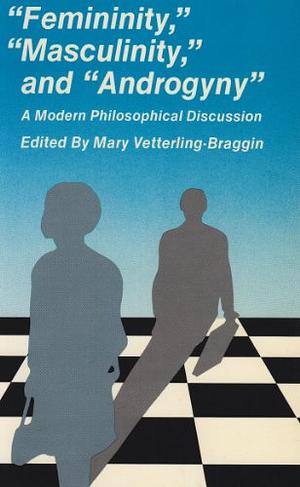 Femininity, Masculinity, and Androgyny: A Modern Philosophical Discussion by Mary Betterling-Braggin