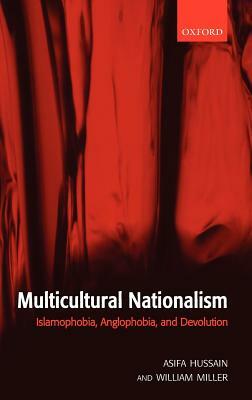 Multicultural Nationalism: Islamaphobia, Anglophobia, and Devolution by William L. Miller, Asifa Maaria Hussain