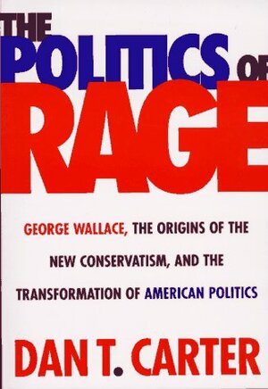 Politics of Rage: George Wallace, the Origins of the New Conservatism, and the Transformation... by Dan T. Carter