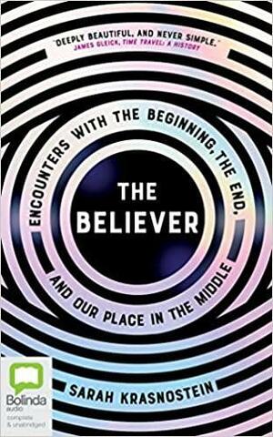 The Believer: Encounters with the Beginning, the End, and our Place in the Middle by Sarah Krasnostein