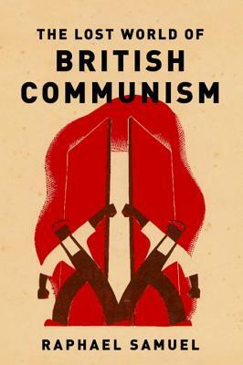 The Lost World of British Communism by Robin Blackburn, Alison Light, Raphael Samuel