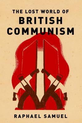 The Lost World of British Communism by Raphael Samuel, Robin Blackburn, Alison Light