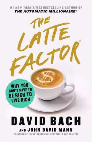The Latte Factor: Why You Don't Have to be Rich to Live Rich by David Bach