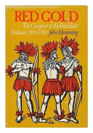 Red Gold: The Conquest of the Brazillian Indians, 1500-1760 by John Hemming