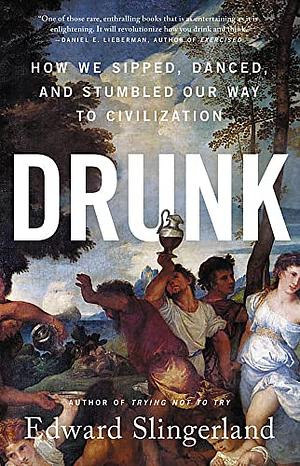 Drunk: How We Sipped, Danced, and Stumbled Our Way to Civilization by Edward Slingerland