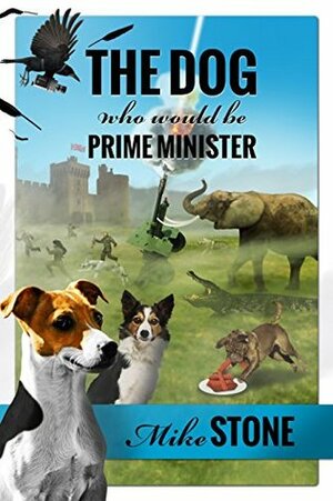 The Dog Who Would be Prime Minister: A Journey from Battersea to Downing Street (Dog Prime Minister, #1) by Mike Stone