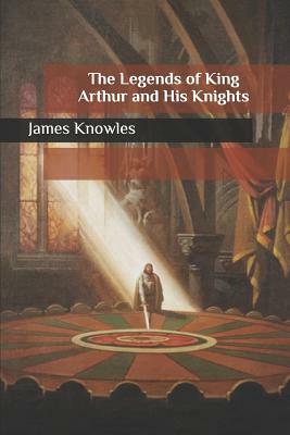 The Legends of King Arthur and His Knights by James Knowles